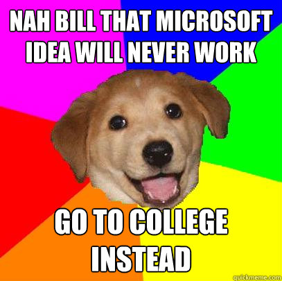 nah bill that microsoft idea will never work go to college instead  Advice Dog