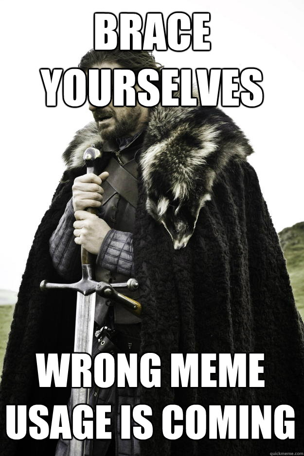 Brace yourselves Wrong meme usage is coming  Winter is coming