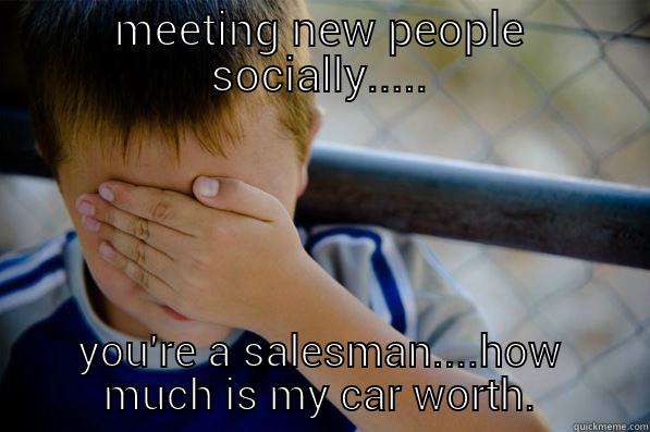 MEETING NEW PEOPLE SOCIALLY..... YOU'RE A SALESMAN....HOW MUCH IS MY CAR WORTH. Confession kid