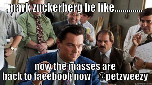 MARK ZUCKERBERG BE LIKE.............. NOW THE MASSES ARE BACK TO FACEBOOK NOW    @PETZWEEZY Misc