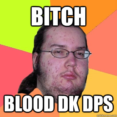 BITCH BLOOD DK DPS - BITCH BLOOD DK DPS  Butthurt Dweller