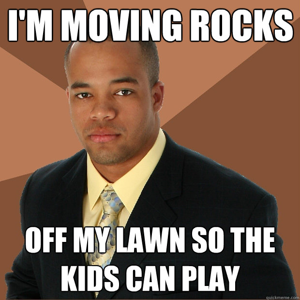 I'm moving rocks Off my lawn so the kids can play - I'm moving rocks Off my lawn so the kids can play  Successful Black Man