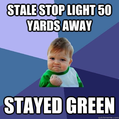 stale stop light 50 yards away stayed green - stale stop light 50 yards away stayed green  Success Kid