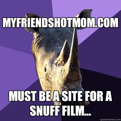 myfriendshotmom.com must be a site for a snuff film...  Sexually Oblivious Rhino