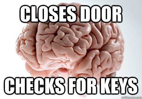 closes door  checks for keys - closes door  checks for keys  Scumbag Brain