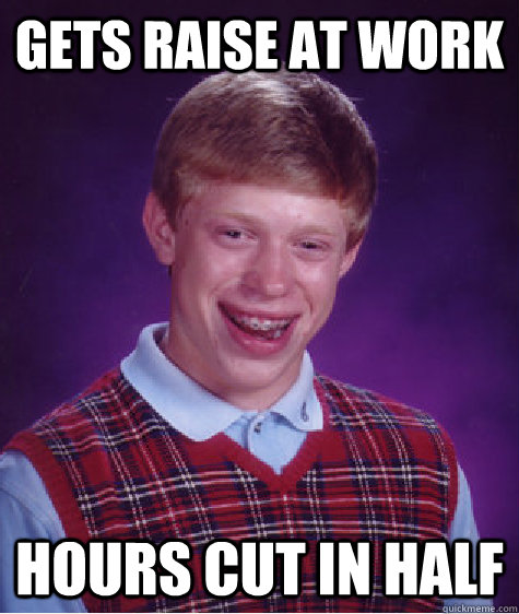 GETS RAISE AT WORK HOURS CUT IN HALF - GETS RAISE AT WORK HOURS CUT IN HALF  Bad Luck Brian