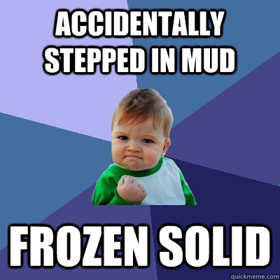 Accidentally stepped in mud frozen solid  Success Kid