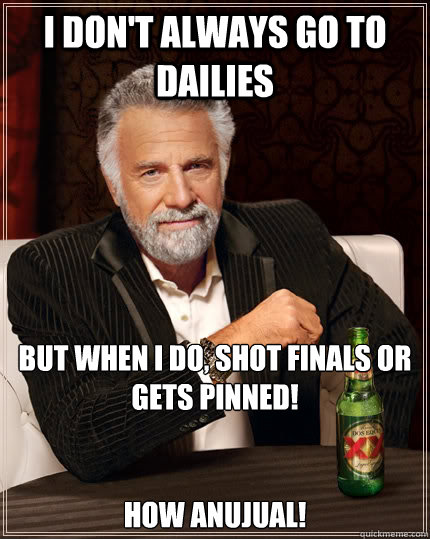 I don't always go to dailies  but when I do, Shot finals or gets Pinned!


How Anujual!  The Most Interesting Man In The World