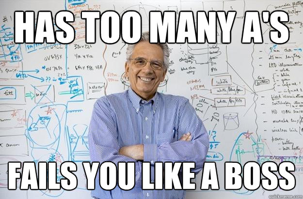 has too many A's fails you like a boss  Engineering Professor