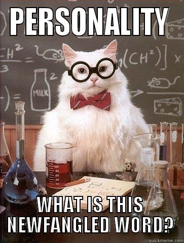 Personality in a Nutshell - PERSONALITY WHAT IS THIS NEWFANGLED WORD? Chemistry Cat