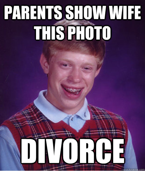 Parents show wife this photo DIVORCE  Bad Luck Brian