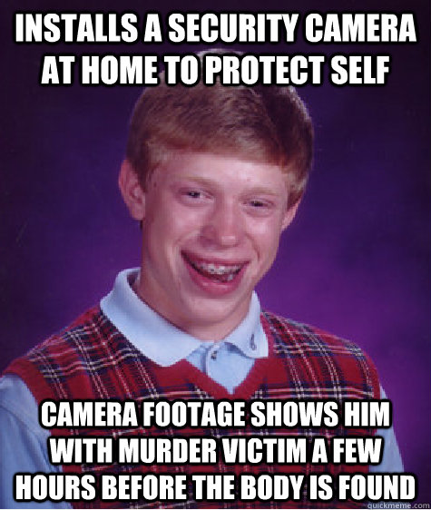 installs a security camera at home to protect self camera footage shows him with murder victim a few hours before the body is found   Bad Luck Brian