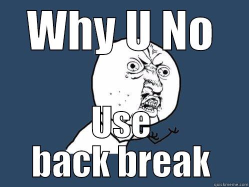 WHY U NO USE BACK BREAK Y U No