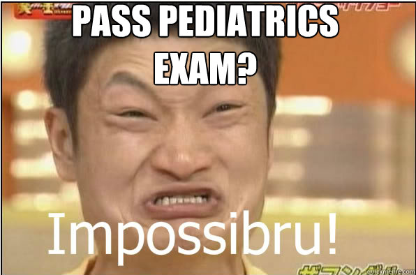 Pass pediatrics exam? - Pass pediatrics exam?  Impossibru