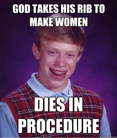 God takes his rib to make women Dies in procedure - God takes his rib to make women Dies in procedure  Bad Luck Brian