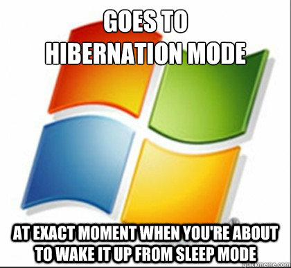 goes to
hibernation mode at exact moment when you're about to wake it up from sleep mode - goes to
hibernation mode at exact moment when you're about to wake it up from sleep mode  Scumbag pc