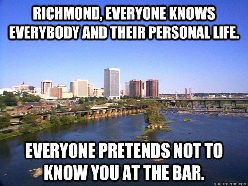 Richmond, everyone knows EVERYBODY and their personal life. everyone pretends not to know you at the bar. - Richmond, everyone knows EVERYBODY and their personal life. everyone pretends not to know you at the bar.  ohrichmond