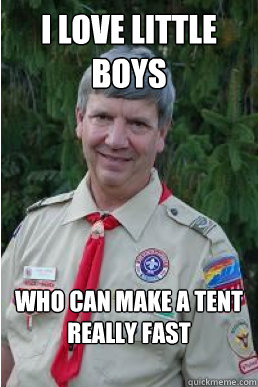 I love little boys who can make a tent really fast  Harmless Scout Leader