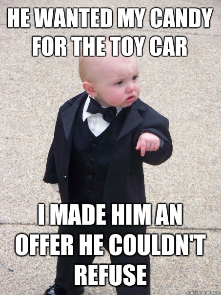 He wanted my candy for the toy car I made him an offer he couldn't refuse  Baby Godfather