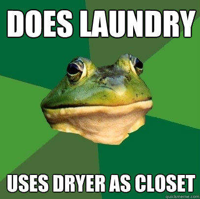 Does Laundry Uses dryer as closet - Does Laundry Uses dryer as closet  Foul Bachelor Frog