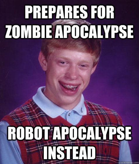 prepares for zombie apocalypse robot apocalypse instead - prepares for zombie apocalypse robot apocalypse instead  Bad Luck Brian