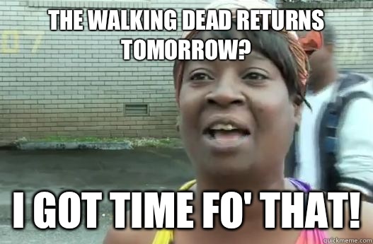 The Walking Dead returns tomorrow? I got time fo' that! - The Walking Dead returns tomorrow? I got time fo' that!  Sweet Brown