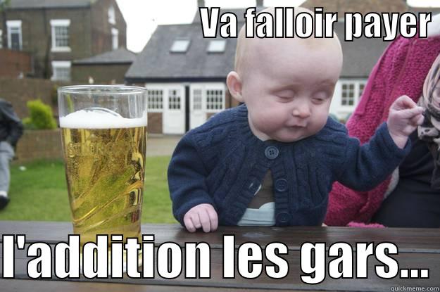                               VA FALLOIR PAYER   L'ADDITION LES GARS... drunk baby