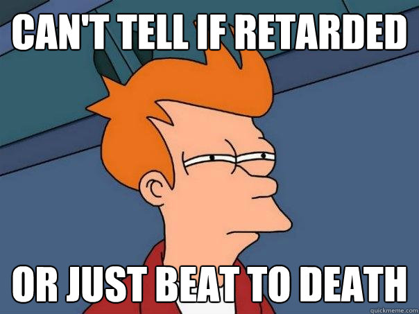 Can't tell if retarded or just beat to death - Can't tell if retarded or just beat to death  Futurama Fry