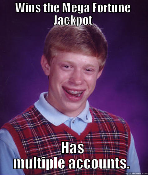 WINS THE MEGA FORTUNE JACKPOT HAS MULTIPLE ACCOUNTS.  Bad Luck Brian