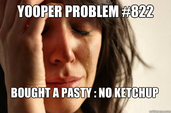 Yooper Problem #822 Bought a pasty : No Ketchup  First World Problems