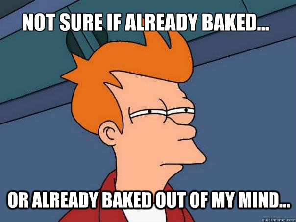 Not sure if already baked... or already baked out of my mind...  Futurama Fry