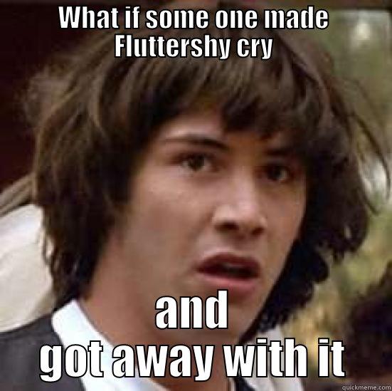 WHAT IF SOME ONE MADE FLUTTERSHY CRY AND GOT AWAY WITH IT conspiracy keanu