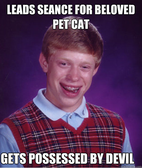 leads seance for beloved pet cat gets possessed by devil - leads seance for beloved pet cat gets possessed by devil  Bad Luck Brian