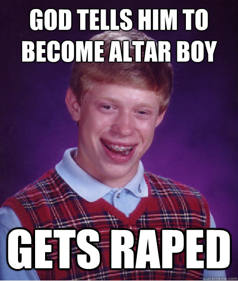 God tells him to become altar boy gets raped  Bad Luck Brian