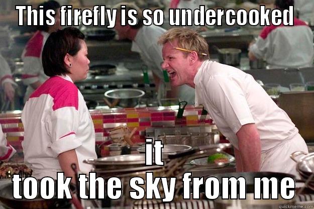 THIS FIREFLY IS SO UNDERCOOKED IT TOOK THE SKY FROM ME Gordon Ramsay