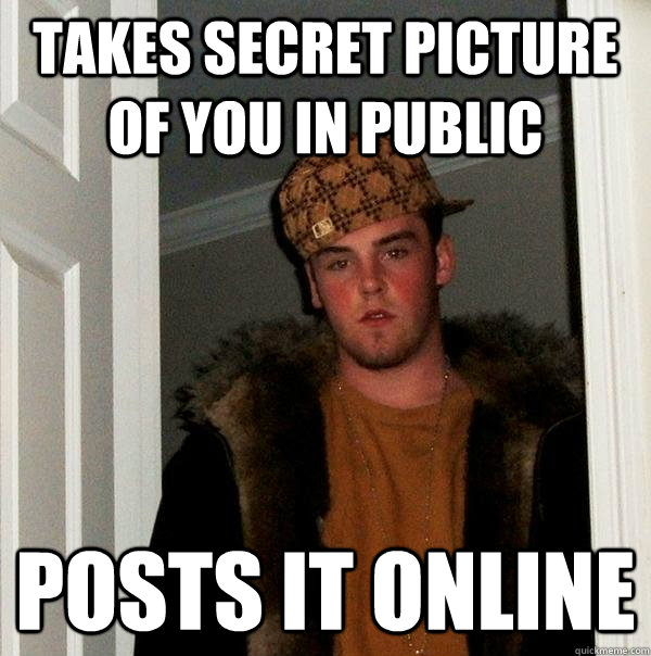 Takes secret picture of you in public Posts it online  Scumbag Steve