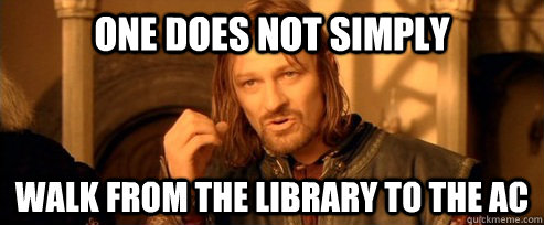 One does not simply walk from the library to the AC  One Does Not Simply