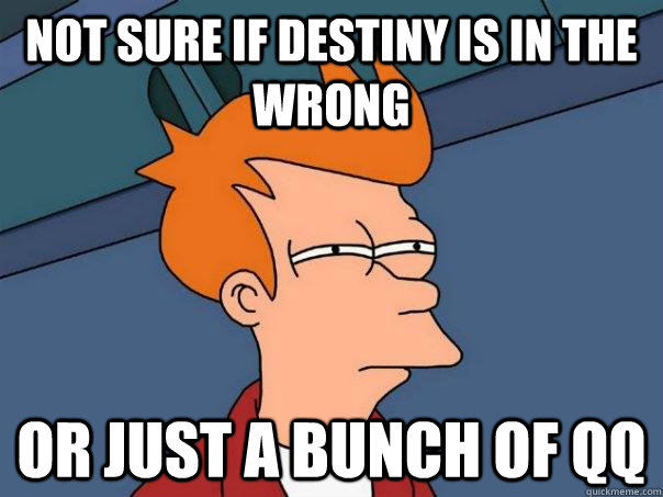 Not sure if Destiny is in the wrong Or just a bunch of QQ  Futurama Fry