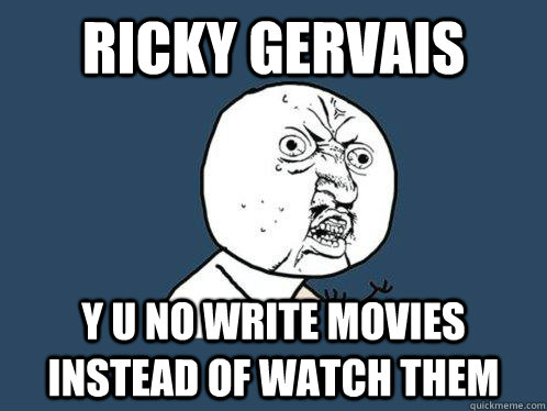 Ricky Gervais y u no write movies instead of watch them - Ricky Gervais y u no write movies instead of watch them  Y U No