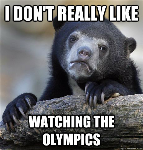 I don't really like watching the olympics  Confession Bear