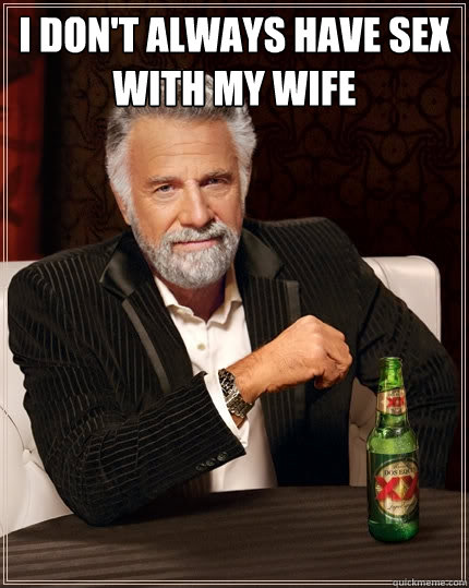 I don't always have sex with my wife   The Most Interesting Man In The World