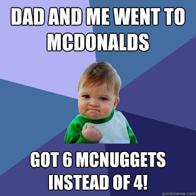 dad and me went to mcdonalds got 6 mcnuggets instead of 4! - dad and me went to mcdonalds got 6 mcnuggets instead of 4!  Success Kid