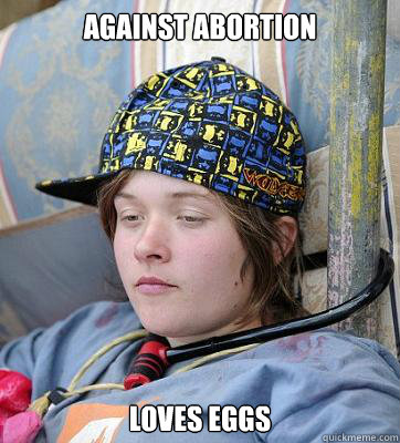 Against abortion Loves eggs - Against abortion Loves eggs  Scumbag hipster