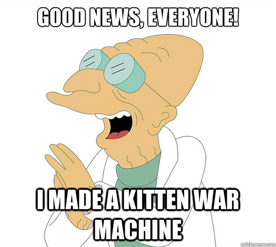 Good News, EVeryone! i made a kitten war machine  Futurama Farnsworth