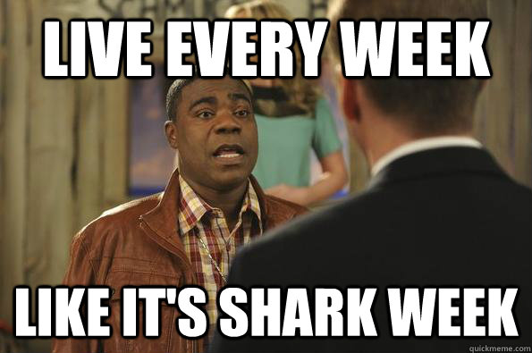 Live every week Like it's shark week  