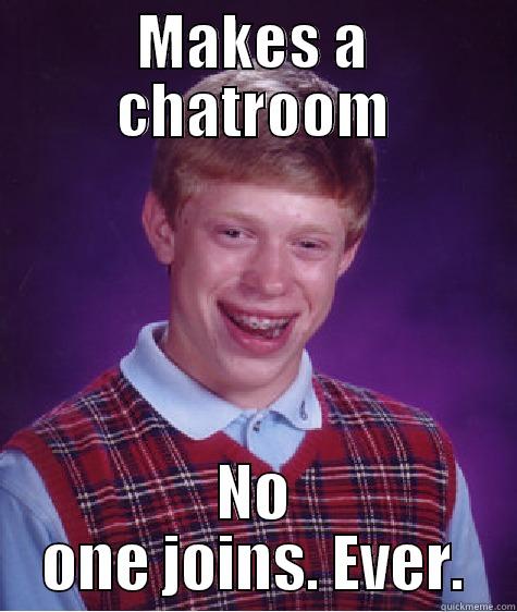 No One Joins. Ever. - MAKES A CHATROOM NO ONE JOINS. EVER. Bad Luck Brian