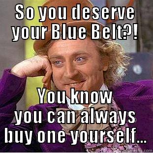 Frustrated white belts - SO YOU DESERVE YOUR BLUE BELT?! YOU KNOW YOU CAN ALWAYS BUY ONE YOURSELF... Condescending Wonka