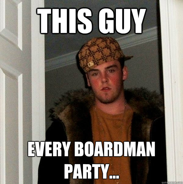 This Guy Every Boardman party... - This Guy Every Boardman party...  Scumbag Steve