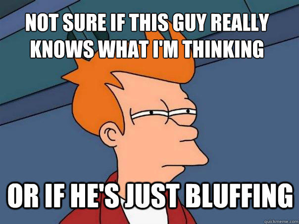 Not sure if this guy really knows what I'm thinking or if he's just bluffing - Not sure if this guy really knows what I'm thinking or if he's just bluffing  Futurama Fry