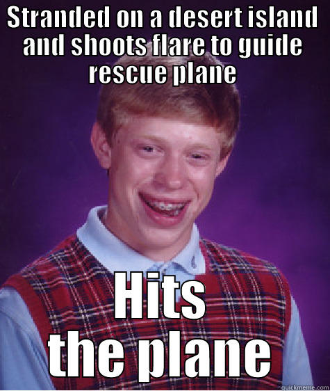 Rescue Plane - STRANDED ON A DESERT ISLAND AND SHOOTS FLARE TO GUIDE RESCUE PLANE HITS THE PLANE Bad Luck Brian